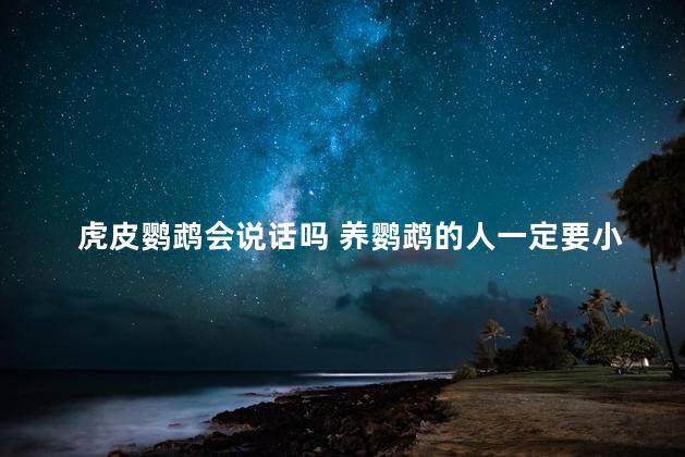 虎皮鹦鹉会说话吗 养鹦鹉的人一定要小心
